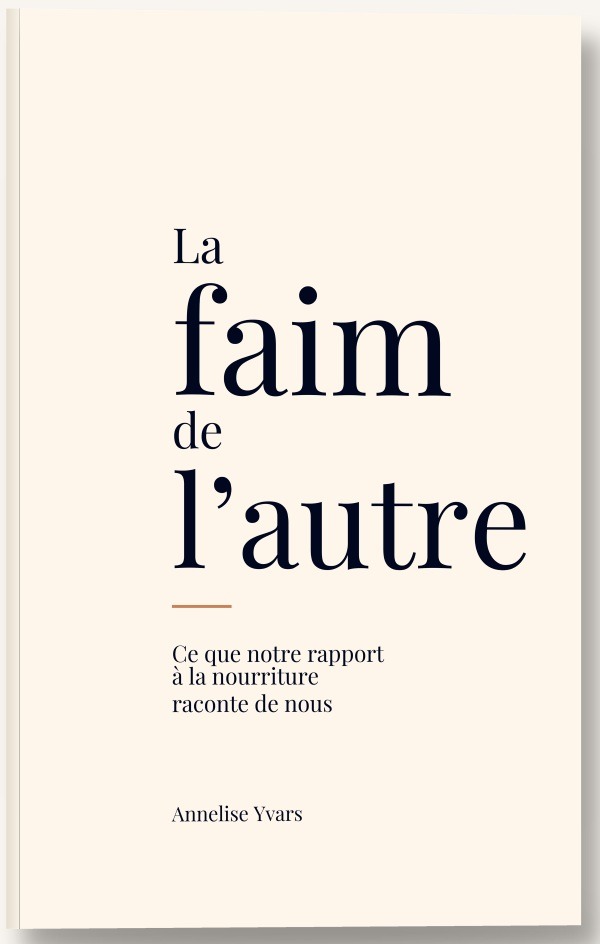 La faim de l'autre Ce que notre rapport à la nourriture raconte de nous Annelise Yvars La faim de l'autre Ce que notre rapport à la nourriture raconte de nous Annelise Yvars